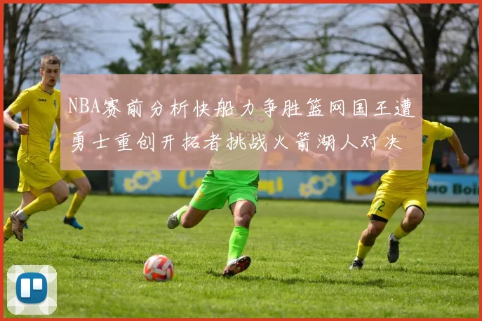 NBA赛前分析快船力争胜篮网国王遭勇士重创开拓者挑战火箭湖人对决雄鹿艰难