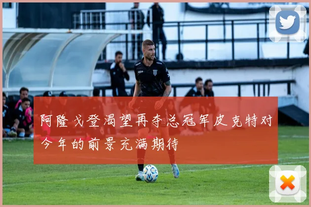 阿隆戈登渴望再夺总冠军皮克特对今年的前景充满期待