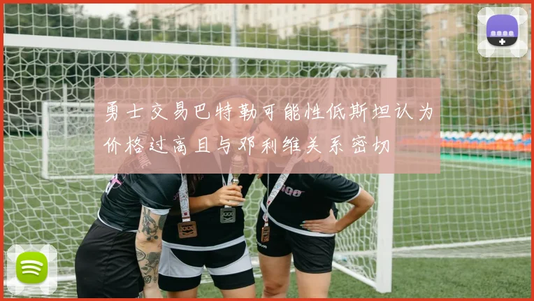 勇士交易巴特勒可能性低斯坦认为价格过高且与邓利维关系密切