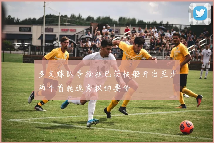 多支球队争抢祖巴茨快船开出至少两个首轮选秀权的要价
