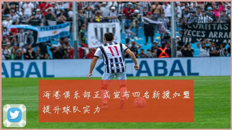 海港俱乐部正式宣布四名新援加盟提升球队实力