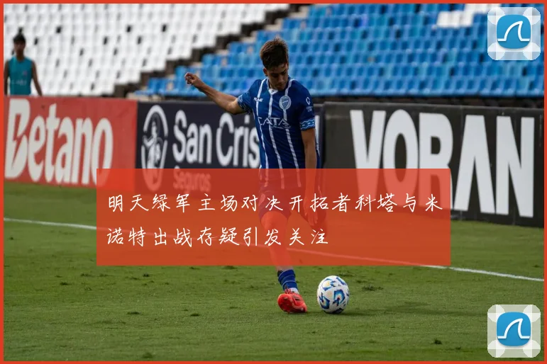 明天绿军主场对决开拓者科塔与米诺特出战存疑引发关注